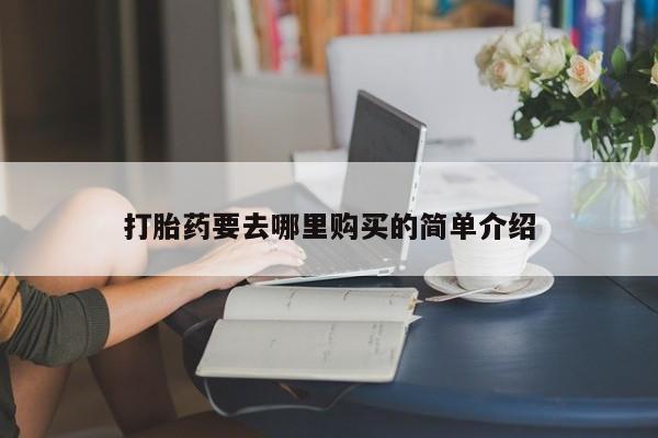 私人医院买打胎药可以吗打胎药要去哪里购买的简单介绍