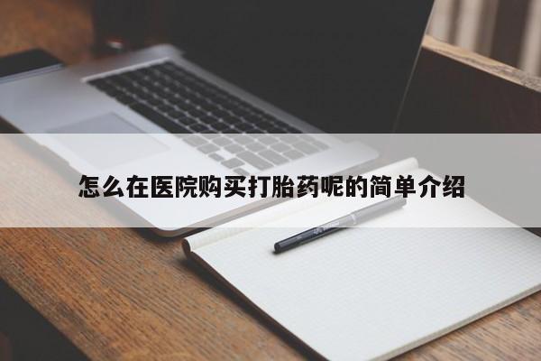 私人医院买打胎药可以吗怎么在医院购买打胎药呢的简单介绍