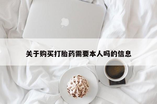 私人医院买打胎药可以吗关于购买打胎药需要本人吗的信息