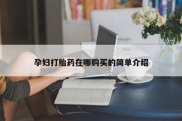 私人医院买打胎药可以吗孕妇打胎药在哪购买的简单介绍