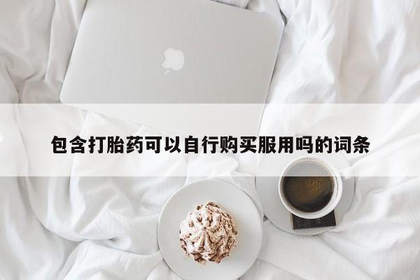 私人医院买打胎药可以吗包含打胎药可以自行购买服用吗的词条