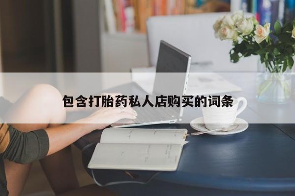 私人医院买打胎药可以吗包含打胎药私人店购买的词条
