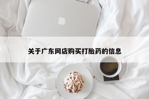 私人医院买打胎药可以吗关于广东网店购买打胎药的信息