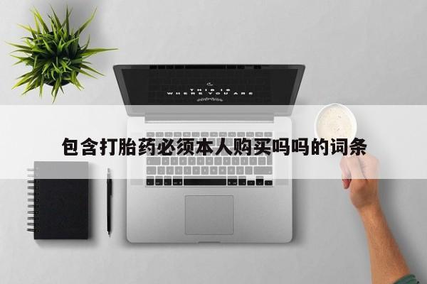 私人医院买打胎药可以吗包含打胎药必须本人购买吗吗的词条
