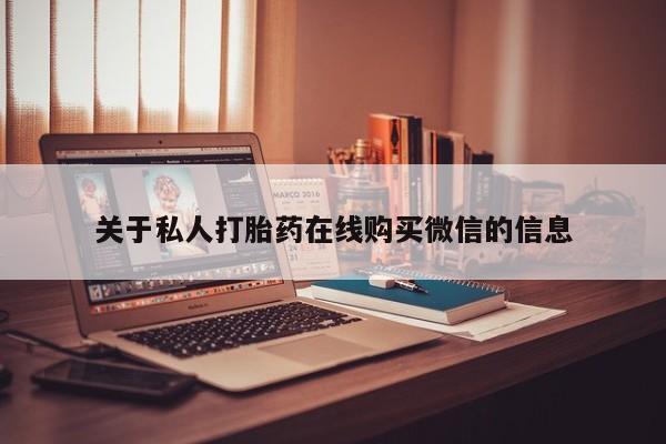 私人医院买打胎药可以吗关于私人打胎药在线购买微信的信息